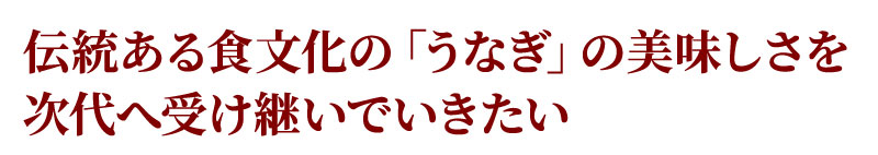 伝統ある食文化の「うなぎ」の美味しさを次代へ受け継いでいきたい